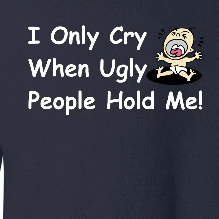 I Only Cry When Ugly People Hold Me Toddler Sweatshirt