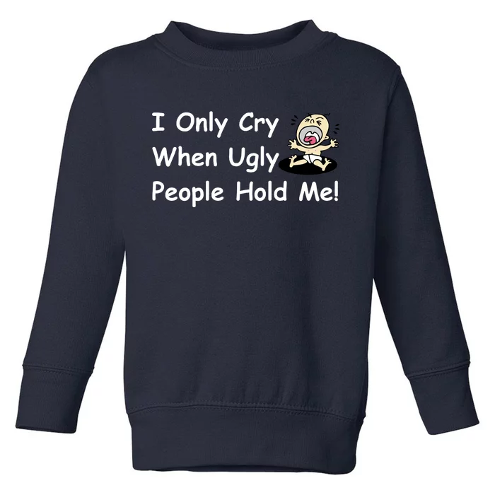 I Only Cry When Ugly People Hold Me Toddler Sweatshirt