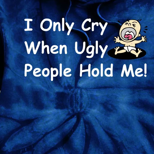 I Only Cry When Ugly People Hold Me Tie Dye Hoodie