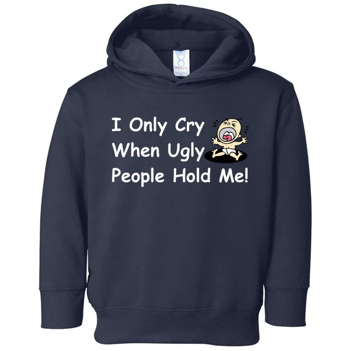 I Only Cry When Ugly People Hold Me Toddler Hoodie