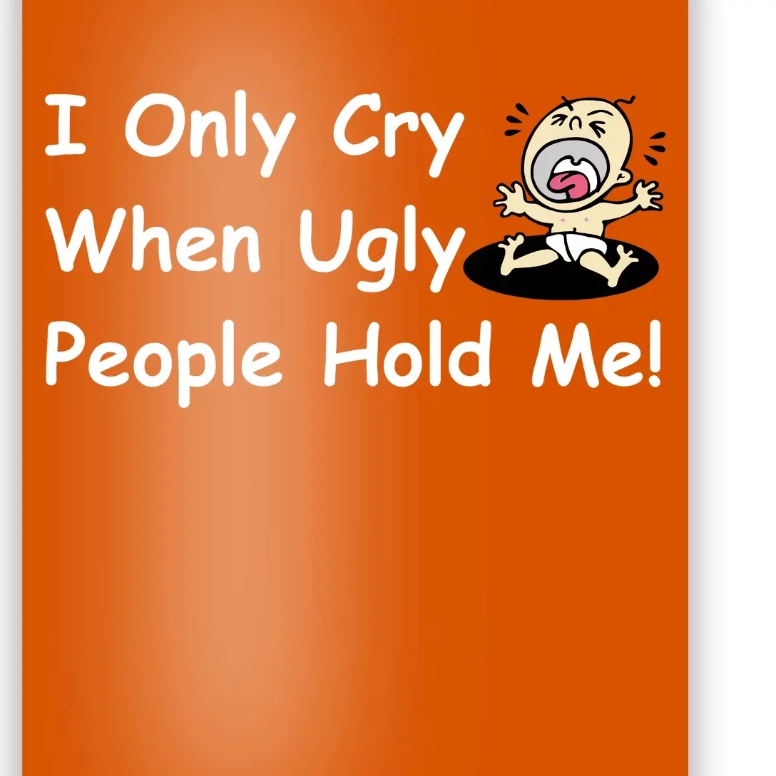 I Only Cry When Ugly People Hold Me Poster