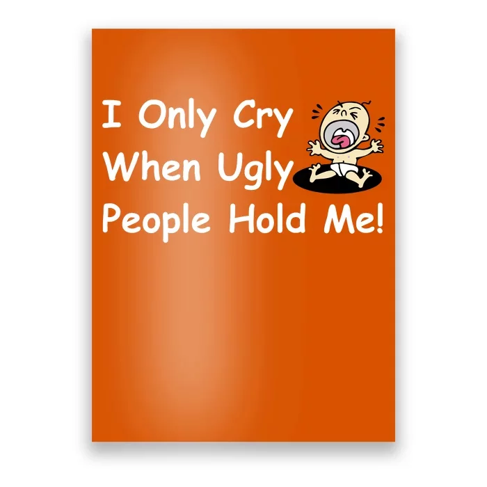 I Only Cry When Ugly People Hold Me Poster