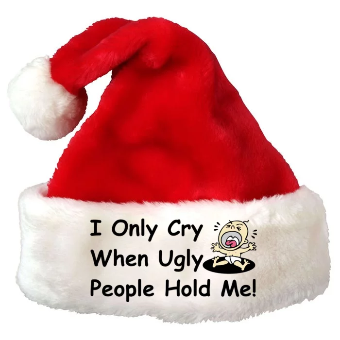 I Only Cry When Ugly People Hold Me Premium Christmas Santa Hat