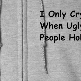 I Only Cry When Ugly People Hold Me Full Zip Hoodie