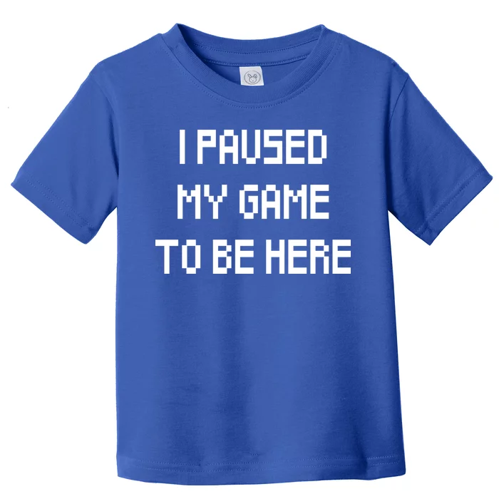 I Paused My Game To Be Here Toddler T-Shirt