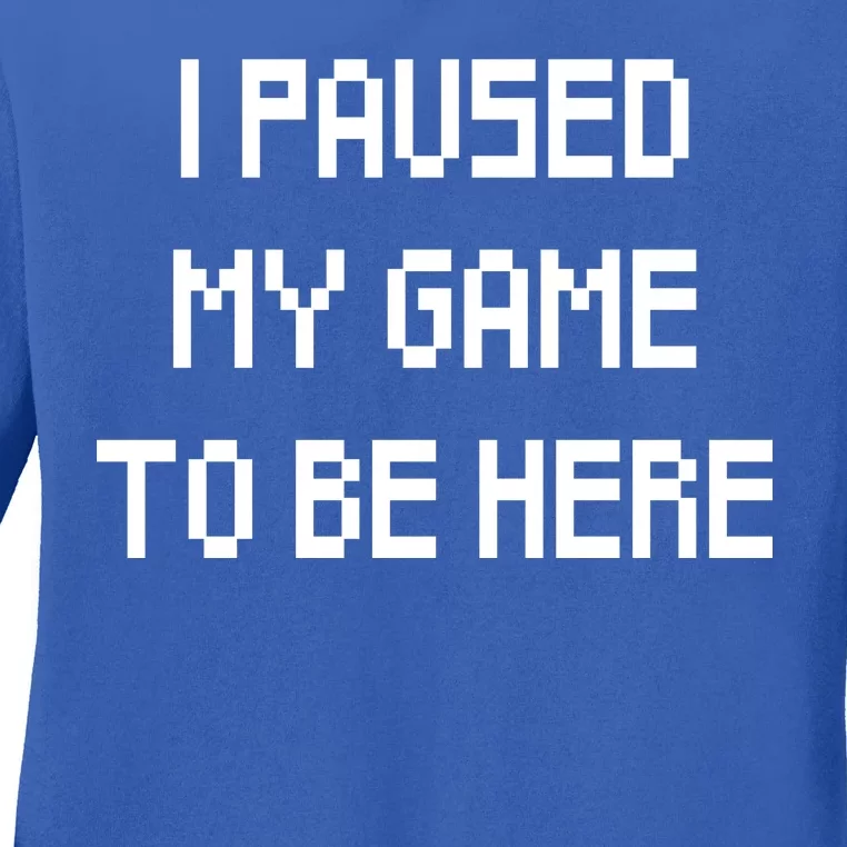 I Paused My Game To Be Here Ladies Long Sleeve Shirt