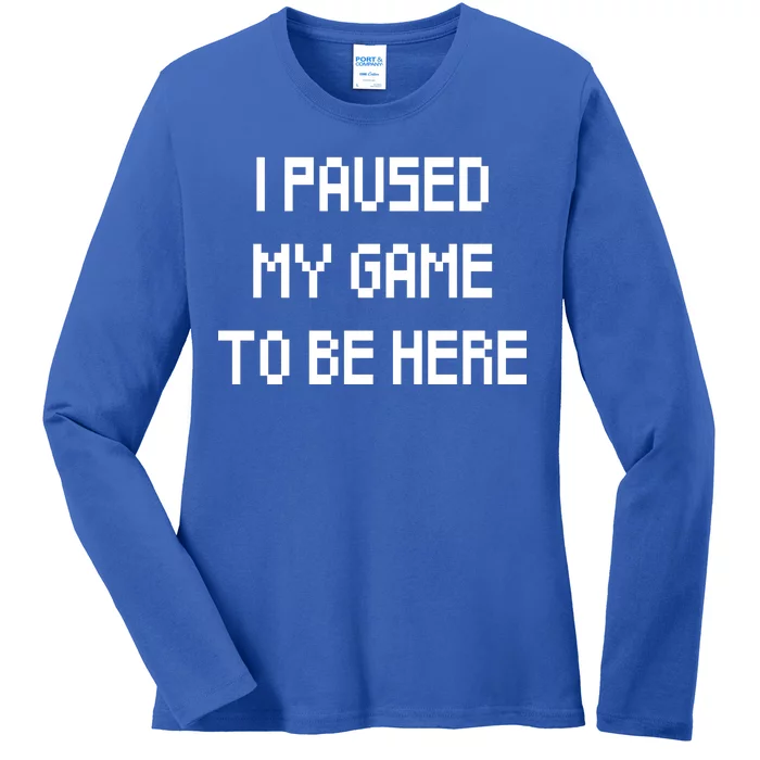 I Paused My Game To Be Here Ladies Long Sleeve Shirt