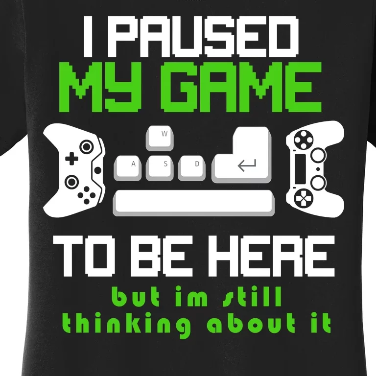 I Paused My Game To Be Here But I'm Still Thinking About It Women's T-Shirt