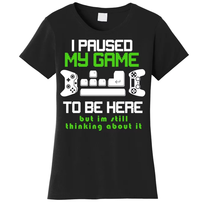 I Paused My Game To Be Here But I'm Still Thinking About It Women's T-Shirt