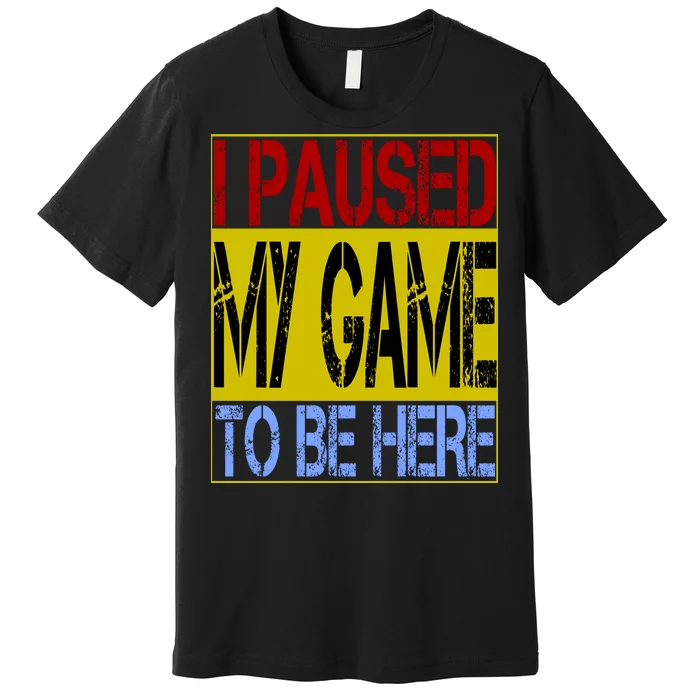 I Paused My Game To Be Here Sign Premium T-Shirt