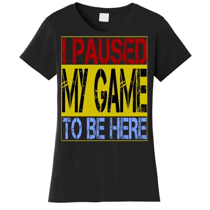 I Paused My Game To Be Here Sign Women's T-Shirt