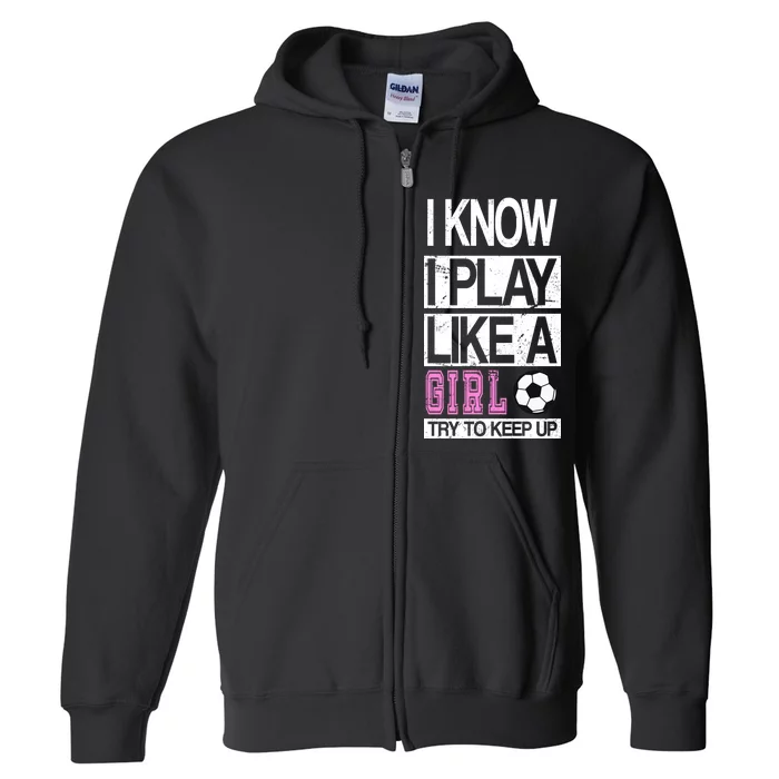 I Play Like A Girl Try To Keep Up Soccer Full Zip Hoodie