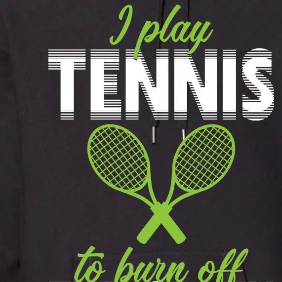 I Play Tennis To Burn Off The Crazy Premium Hoodie