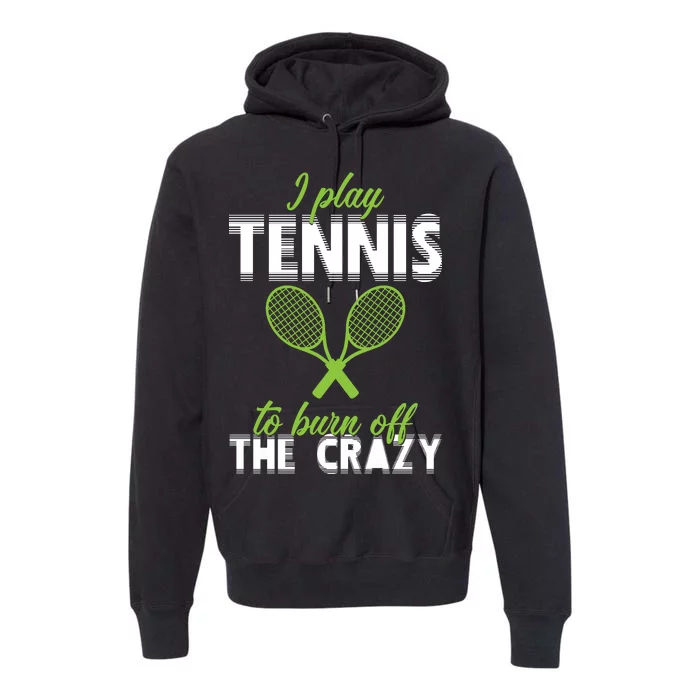 I Play Tennis To Burn Off The Crazy Premium Hoodie