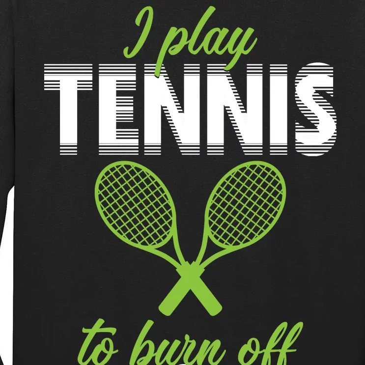 I Play Tennis To Burn Off The Crazy Tall Long Sleeve T-Shirt