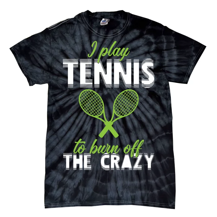 I Play Tennis To Burn Off The Crazy Tie-Dye T-Shirt