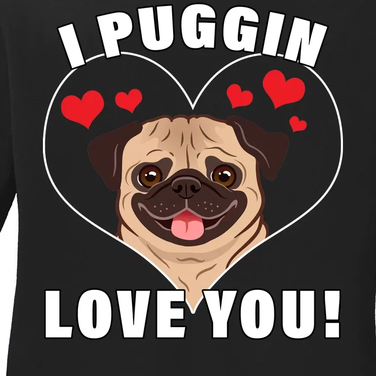 I Puggin Love You Ladies Long Sleeve Shirt