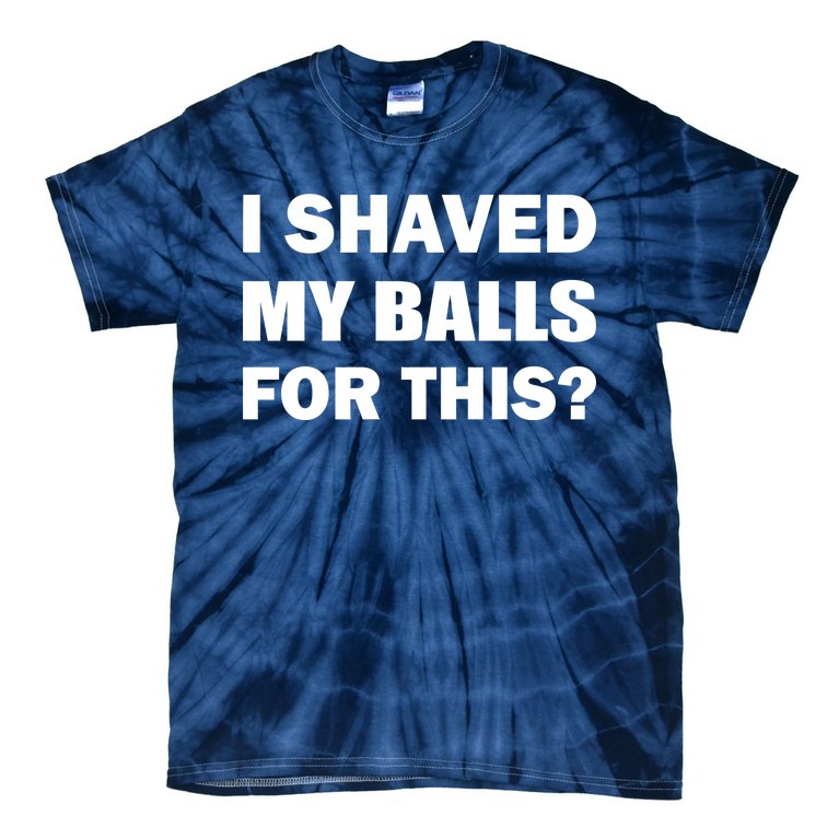I Shaved My Bals For This? Tie-Dye T-Shirt