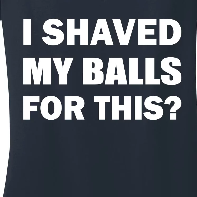 I Shaved My Bals For This? Women's V-Neck T-Shirt