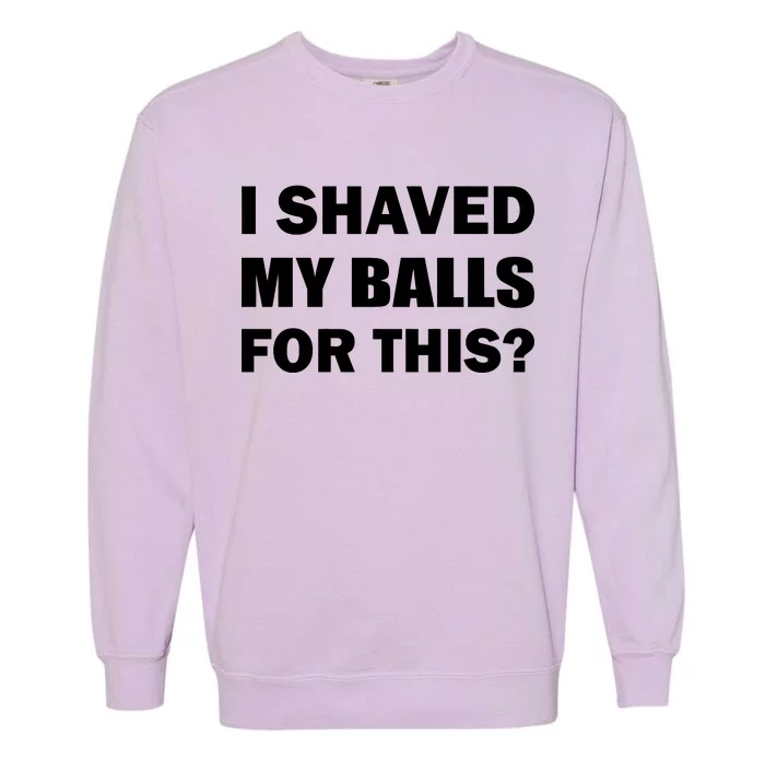 I Shaved My Bals For This? Garment-Dyed Sweatshirt