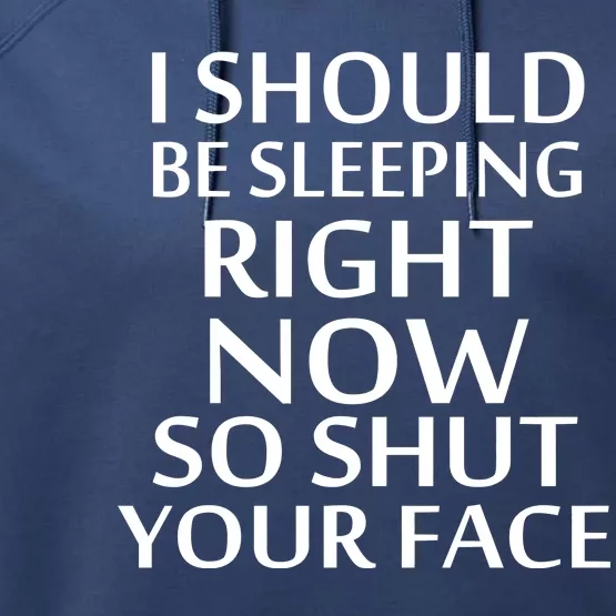 I Should Be Sleeping So Shut Your Face Performance Fleece Hoodie