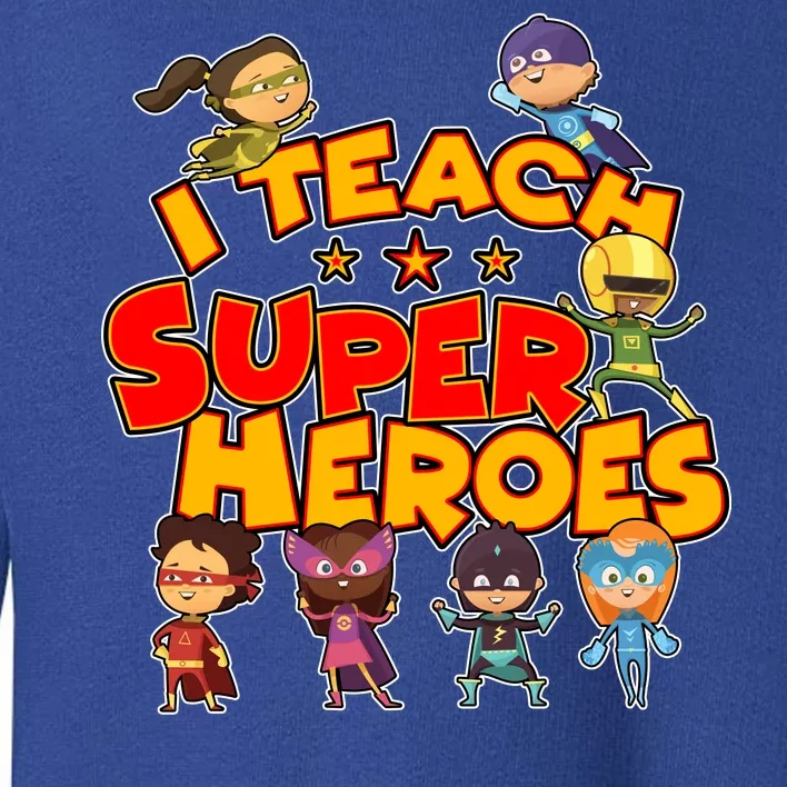 I Teach Superheroes Toddler Sweatshirt