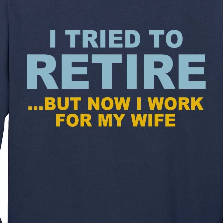 I Tried To Retire But Now I Work For My Wife Funny Tall Long Sleeve T-Shirt