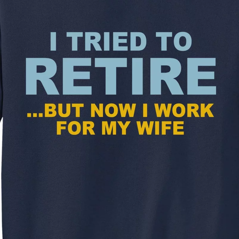 I Tried To Retire But Now I Work For My Wife Funny Tall Sweatshirt