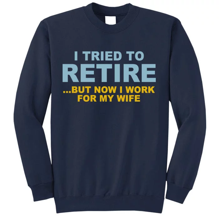 I Tried To Retire But Now I Work For My Wife Funny Tall Sweatshirt