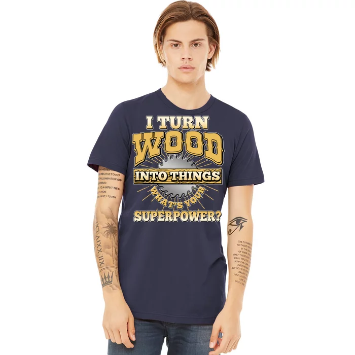 I Turn Woodworking Into Things What Is Your Superpower Premium T-Shirt