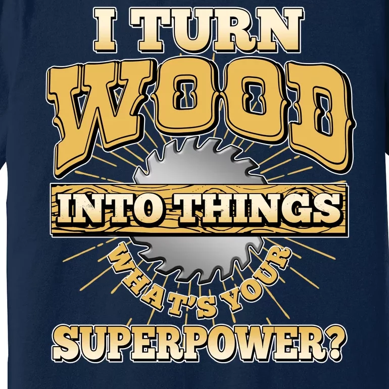 I Turn Woodworking Into Things What Is Your Superpower Premium T-Shirt