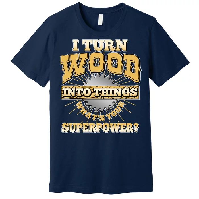 I Turn Woodworking Into Things What Is Your Superpower Premium T-Shirt