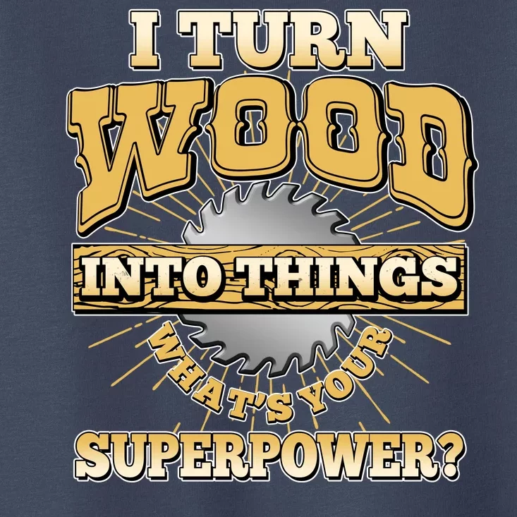 I Turn Woodworking Into Things What Is Your Superpower Toddler T-Shirt