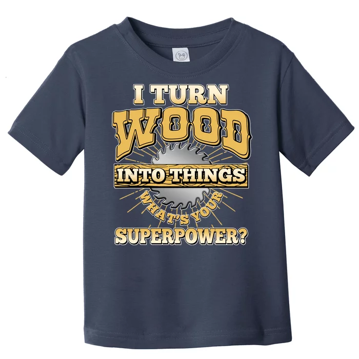 I Turn Woodworking Into Things What Is Your Superpower Toddler T-Shirt