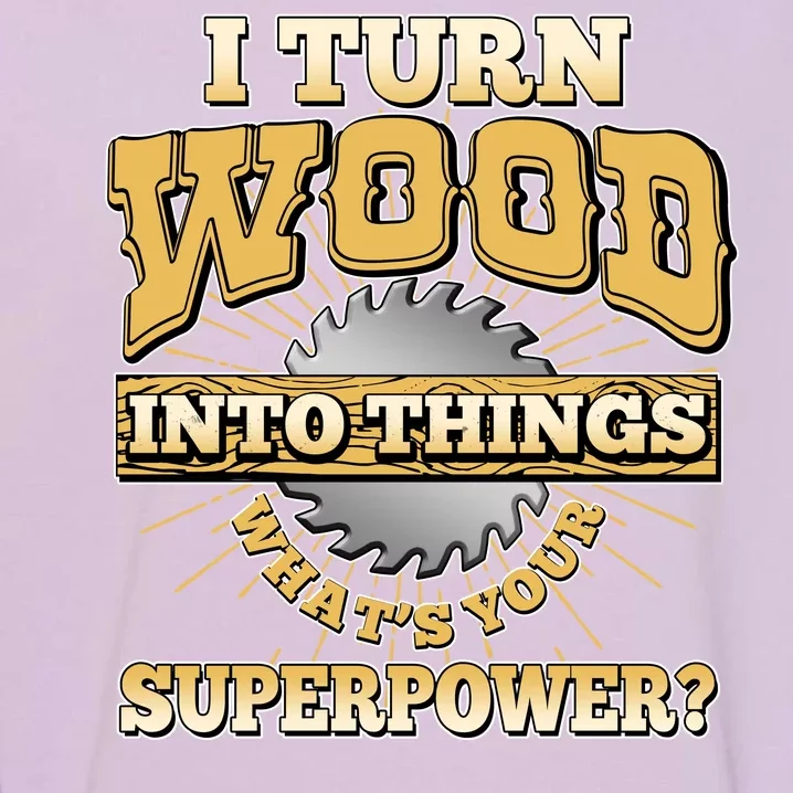 I Turn Woodworking Into Things What Is Your Superpower Garment-Dyed Sweatshirt