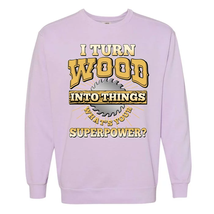 I Turn Woodworking Into Things What Is Your Superpower Garment-Dyed Sweatshirt