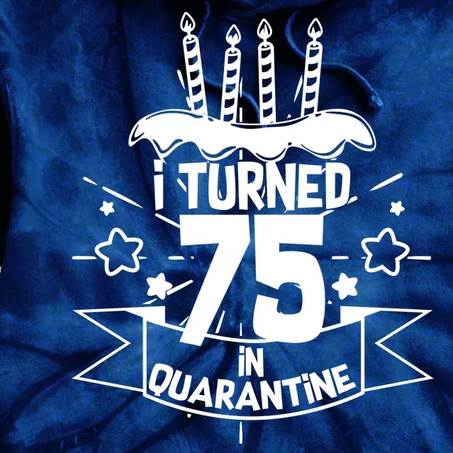 I Turned 75 In Quarantine Birthday Tie Dye Hoodie