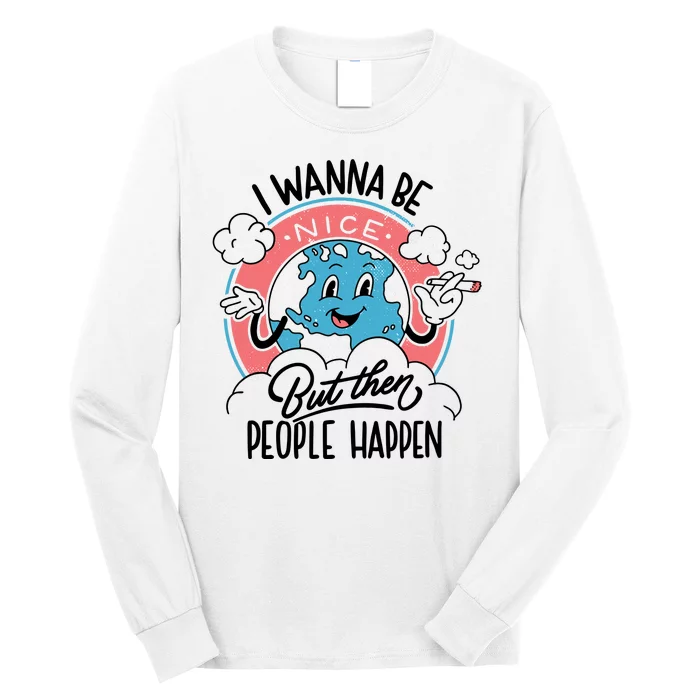 I Wanna Be Nice But Then People Happen Long Sleeve Shirt