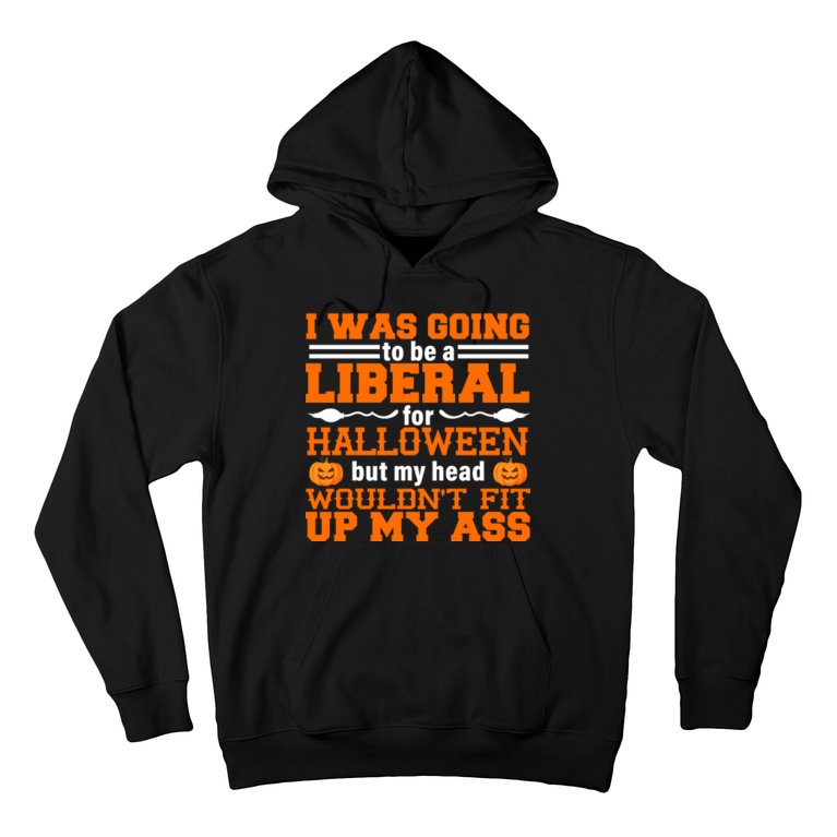 I Was Be A Liberal For Halloween But My Head Would't Fit Up My Ass Hoodie