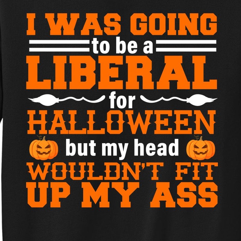 I Was Be A Liberal For Halloween But My Head Would't Fit Up My Ass Sweatshirt