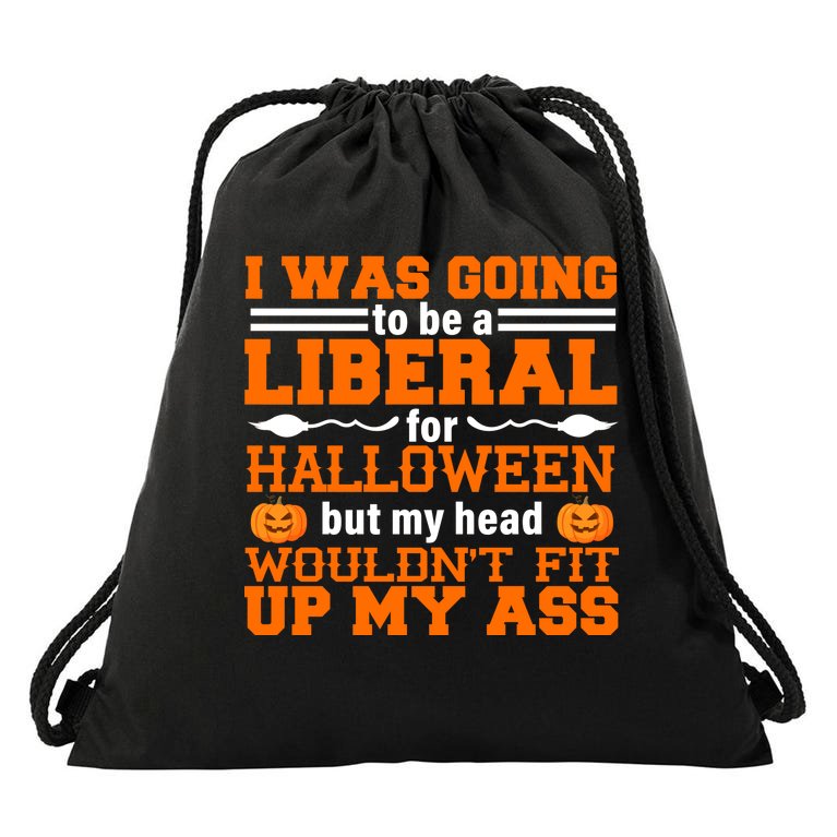 I Was Be A Liberal For Halloween But My Head Would't Fit Up My Ass Drawstring Bag