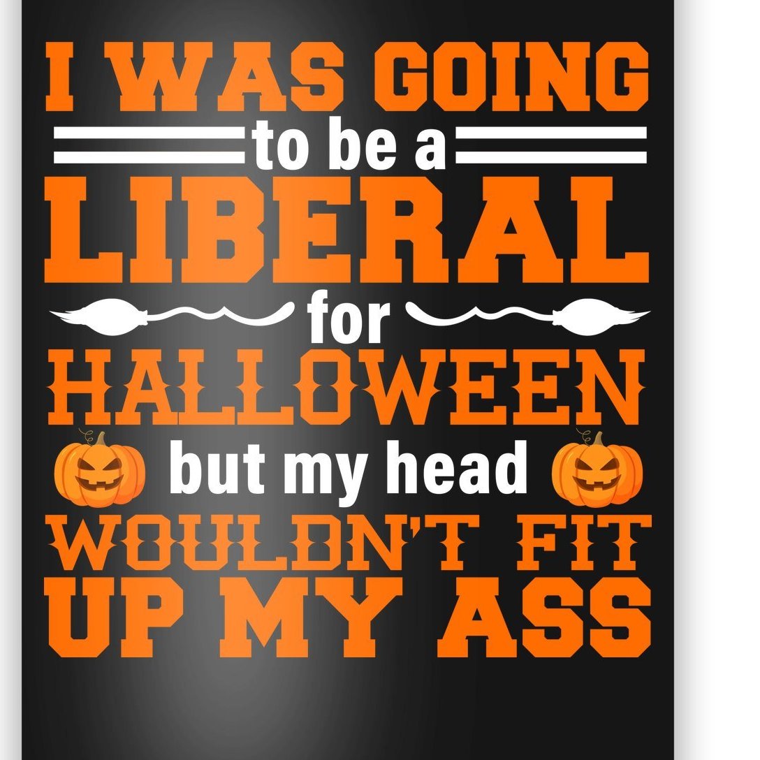 I Was Be A Liberal For Halloween But My Head Would't Fit Up My Ass Poster