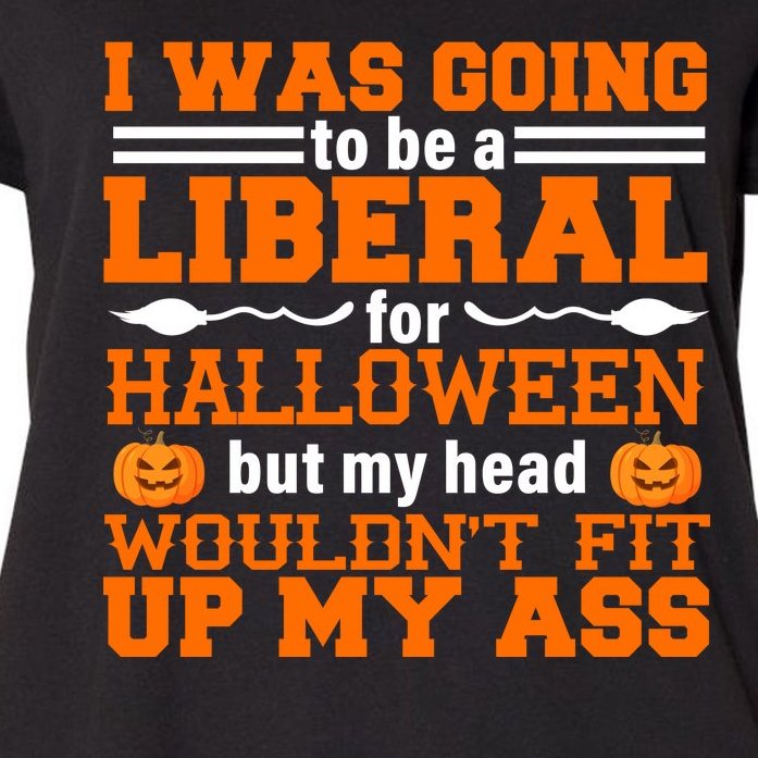 I Was Be A Liberal For Halloween But My Head Would't Fit Up My Ass Women's Plus Size T-Shirt
