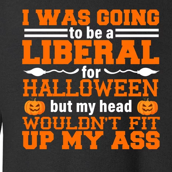 I Was Be A Liberal For Halloween But My Head Would't Fit Up My Ass Toddler Sweatshirt