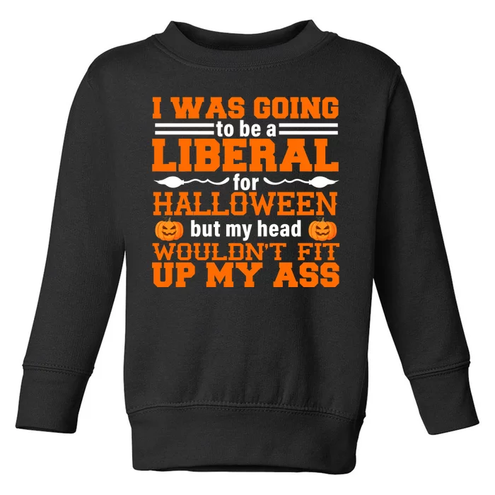 I Was Be A Liberal For Halloween But My Head Would't Fit Up My Ass Toddler Sweatshirt