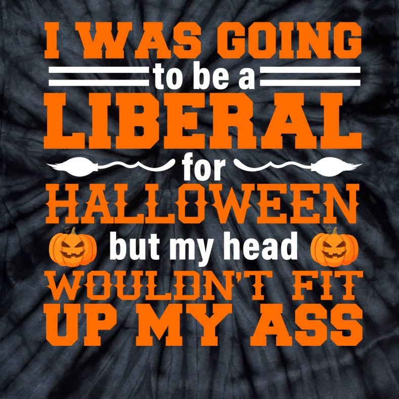 I Was Be A Liberal For Halloween But My Head Would't Fit Up My Ass Tie-Dye T-Shirt