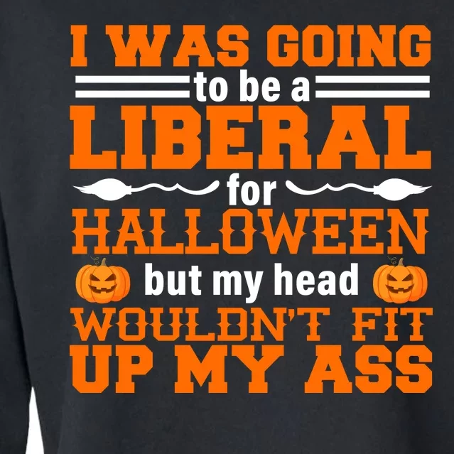 I Was Be A Liberal For Halloween But My Head Would't Fit Up My Ass Cropped Pullover Crew