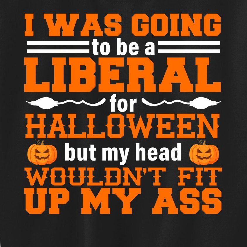 I Was Be A Liberal For Halloween But My Head Would't Fit Up My Ass Kids Sweatshirt
