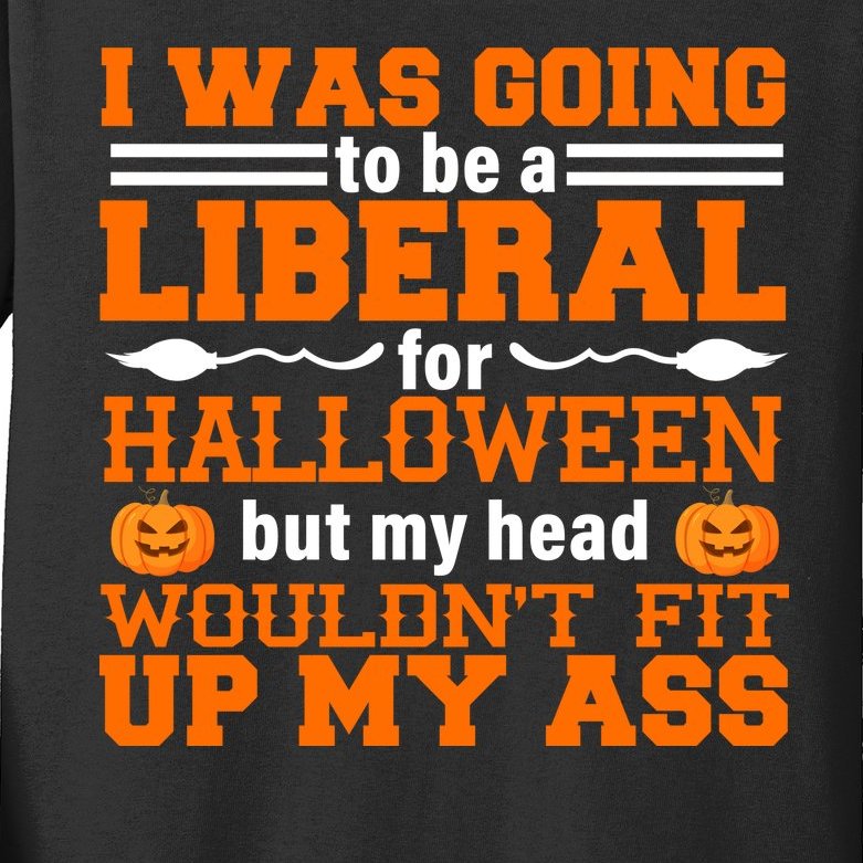 I Was Be A Liberal For Halloween But My Head Would't Fit Up My Ass Kids Long Sleeve Shirt