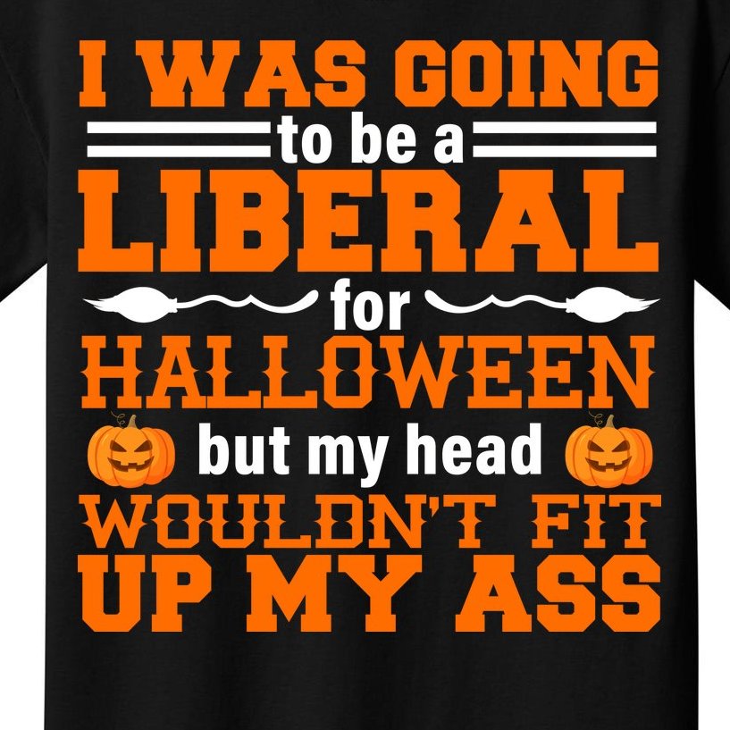 I Was Be A Liberal For Halloween But My Head Would't Fit Up My Ass Kids T-Shirt